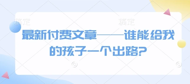 图片[1]-最新付费文章——谁能给我的孩子一个出路?-E六资源