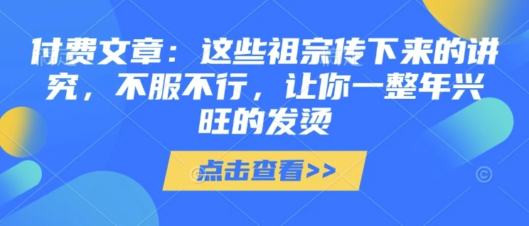 图片[1]-付费文章：这些祖宗传下来的讲究，不服不行，让你一整年兴旺的发烫!(全文收藏)-E六资源