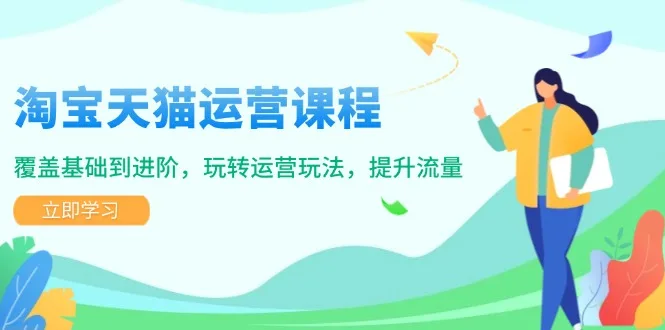 图片[1]-淘宝天猫运营课程，覆盖基础到进阶，玩转运营玩法，提升流量-E六资源