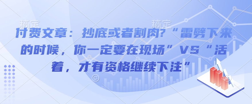 付费文章：抄底或者割肉?“雷劈下来的时候，你一定要在现场”VS“活着，才有资格继续下注”-E六资源