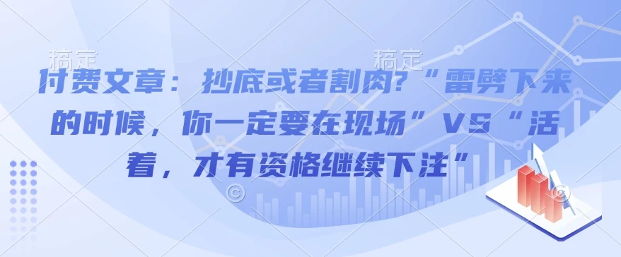 图片[1]-付费文章：抄底或者割肉?“雷劈下来的时候，你一定要在现场”VS“活着，才有资格继续下注”-E六资源