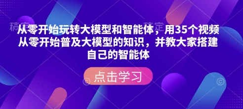从零开始玩转大模型和智能体，​用35个视频从零开始普及大模型的知识，并教大家搭建自己的智能体-E六资源
