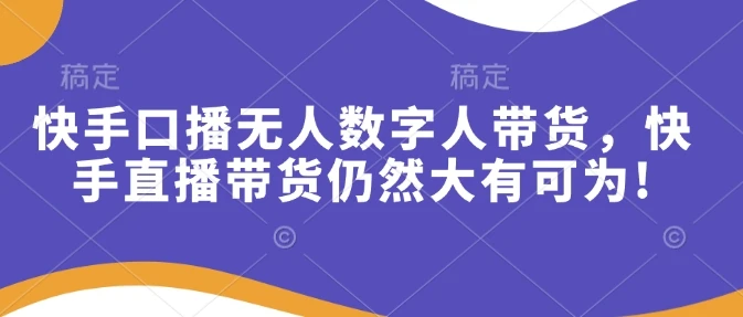 图片[1]-快手口播无人数字人带货，快手直播带货仍然大有可为!-E六资源
