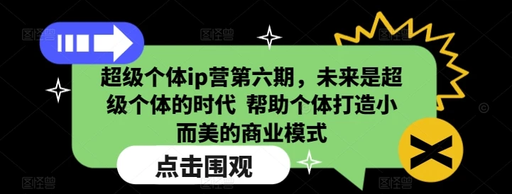 图片[1]-超级个体ip营第六期，未来是超级个体的时代  帮助个体打造小而美的商业模式-E六资源