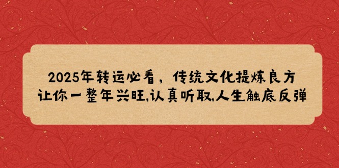 2025年转运必看，传统文化提炼良方,让你一整年兴旺,认真听取,人生触底反弹-E六资源
