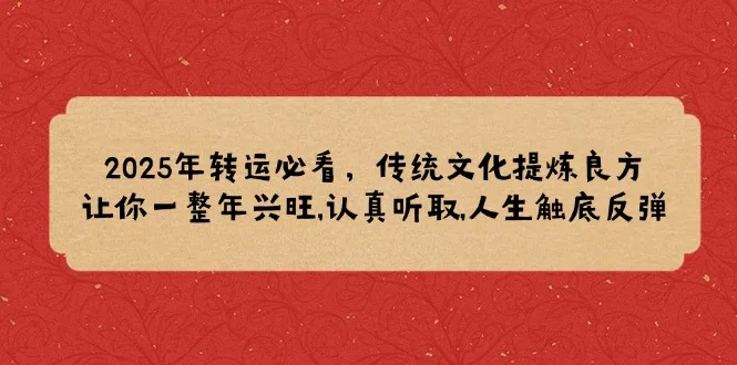图片[1]-2025年转运必看，传统文化提炼良方,让你一整年兴旺,认真听取,人生触底反弹-E六资源