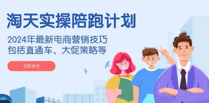 图片[1]-淘天实操陪跑计划，2024年最新电商营销技巧，包括直通车、大促策略等-E六资源