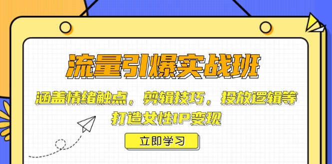 流量引爆实战班，涵盖情绪触点，剪辑技巧，投放逻辑等，打造女性IP变现-E六资源