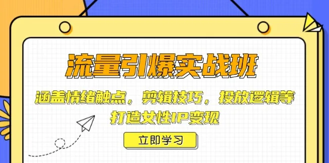 图片[1]-流量引爆实战班，涵盖情绪触点，剪辑技巧，投放逻辑等，打造女性IP变现-E六资源