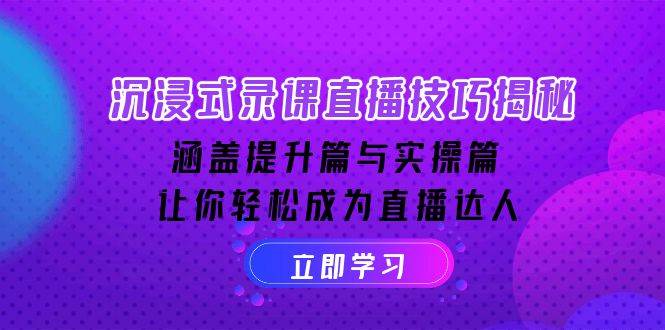 沉浸式录课直播技巧揭秘：涵盖提升篇与实操篇, 让你轻松成为直播达人-E六资源