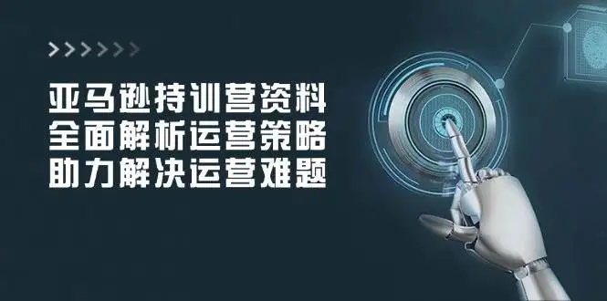 图片[1]-亚马逊持训营资料，全面解析运营策略，助力解决运营难题-E六资源
