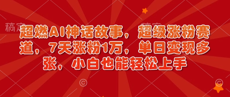 超燃AI神话故事，超级涨粉赛道，7天涨粉1万，单日变现多张，小白也能轻松上手（附详细教程）-E六资源
