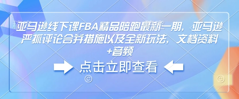 图片[1]-亚马逊线下课FBA精品陪跑最新一期，亚马逊严抓评论合并措施以及全新玩法，文档资料+音频-E六资源