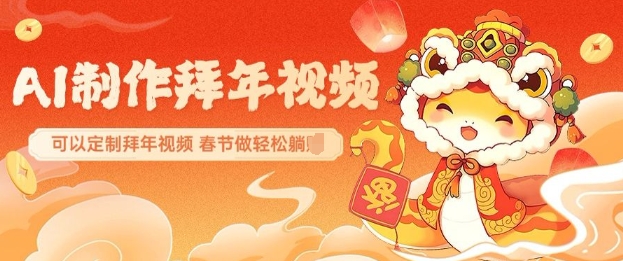 AI制作送祝福拜年视频，过年惊艳你的朋友圈可以定制拜年视频，AI一键生，春节做轻松躺Z-E六资源