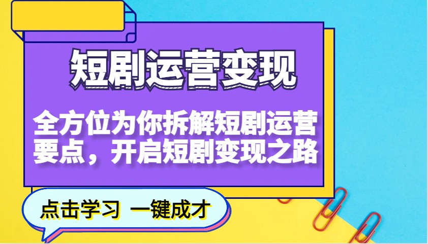 短剧运营变现，全方位为你拆解短剧运营要点，开启短剧变现之路-E六资源