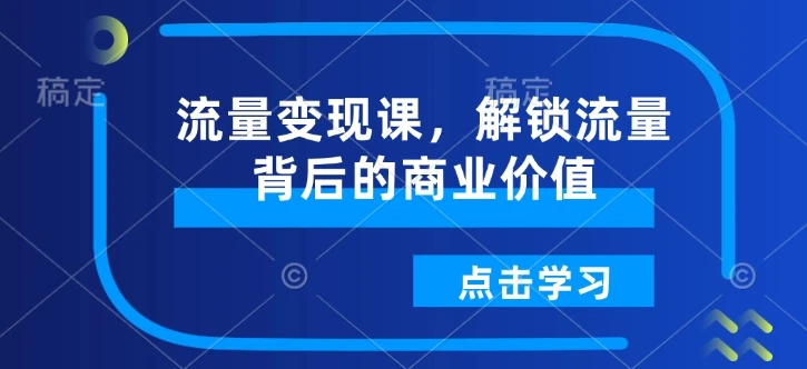 图片[1]-流量变现课，解锁流量背后的商业价值-E六资源