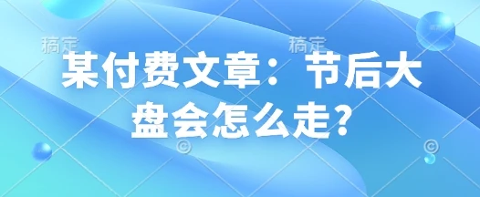 图片[1]-某付费文章：节后大盘会怎么走?-E六资源