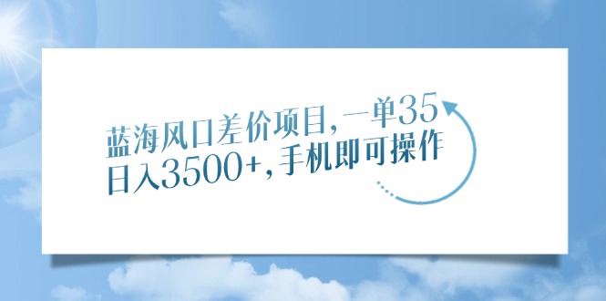蓝海风口差价项目，一单35，日入3500+，手机即可操作-E六资源