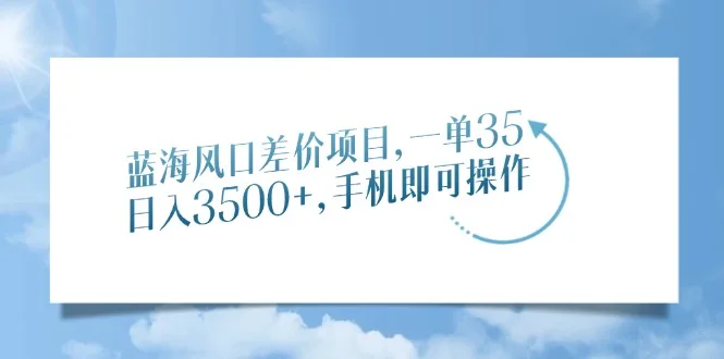 图片[1]-蓝海风口差价项目，一单35，日入3500+，手机即可操作-E六资源