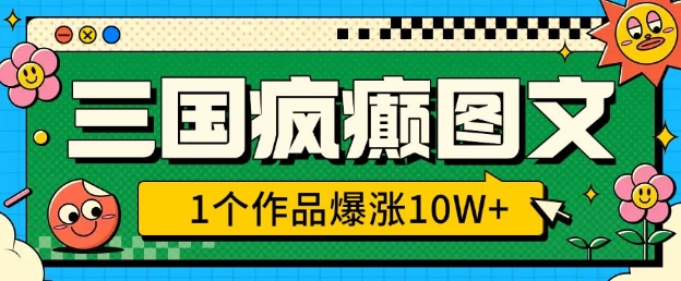 三国疯癫图文，1个作品爆涨10W+，3分钟教会你，趁着风口无脑冲(附详细教学)-E六资源
