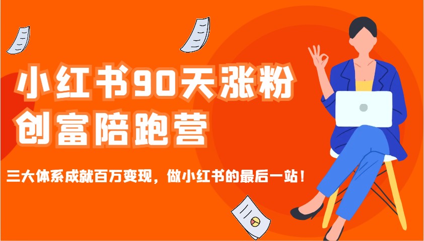 小红书90天涨粉创富陪跑营，三大体系成就百万变现，做小红书的最后一站！-E六资源