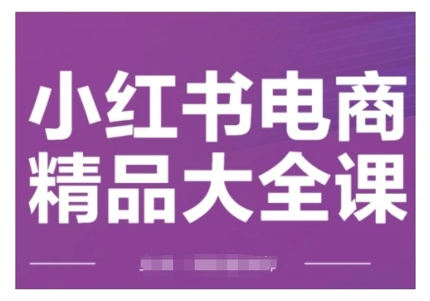 图片[1]-小红书电商精品大全课，快速掌握小红书运营技巧，实现精准引流与爆单目标，轻松玩转小红书电商-E六资源