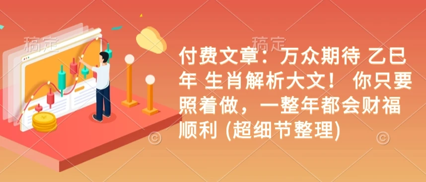 图片[1]-付费文章：万众期待 乙巳年 生肖解析大文！ 你只要照着做，一整年都会财福顺利 (超细节整理)-E六资源