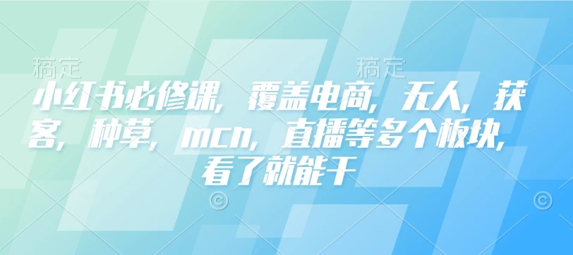 图片[1]-小红书必修课，覆盖电商，无人，获客，种草，mcn，直播等多个板块，看了就能干-E六资源