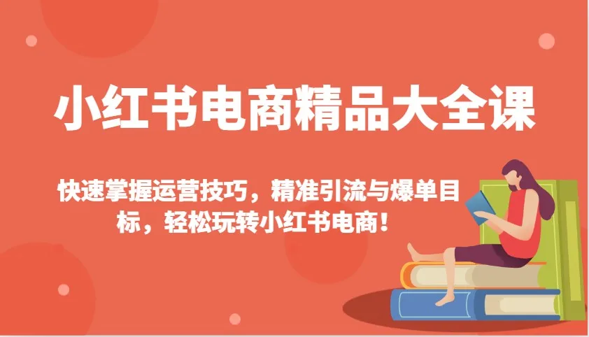 图片[1]-小红书电商精品大全课：快速掌握运营技巧，精准引流与爆单目标，轻松玩转小红书电商！-E六资源
