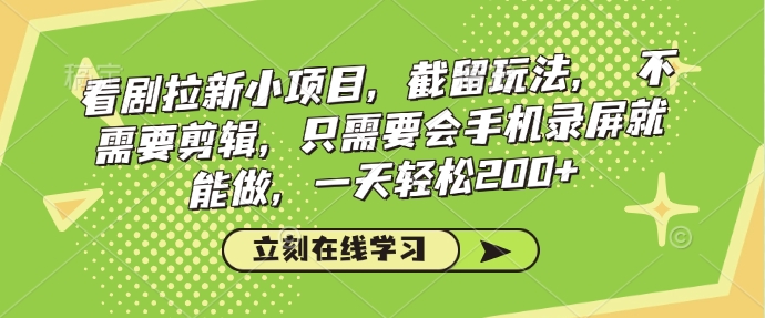 看剧拉新小项目，截留玩法， 不需要剪辑，只需要会手机录屏就能做，一天轻松200+-E六资源