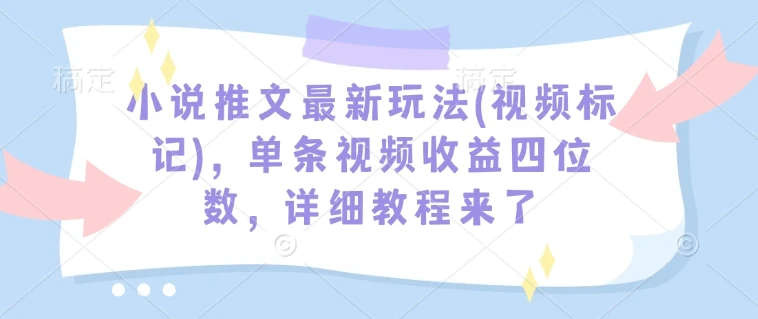 图片[1]-小说推文最新玩法(视频标记)，单条视频收益四位数，详细教程来了-E六资源