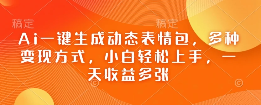 图片[1]-Ai一键生成动态表情包，多种变现方式，小白轻松上手，一天收益多张-E六资源