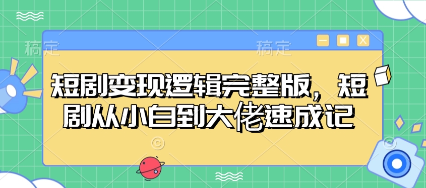 短剧变现逻辑完整版，短剧从小白到大佬速成记-E六资源