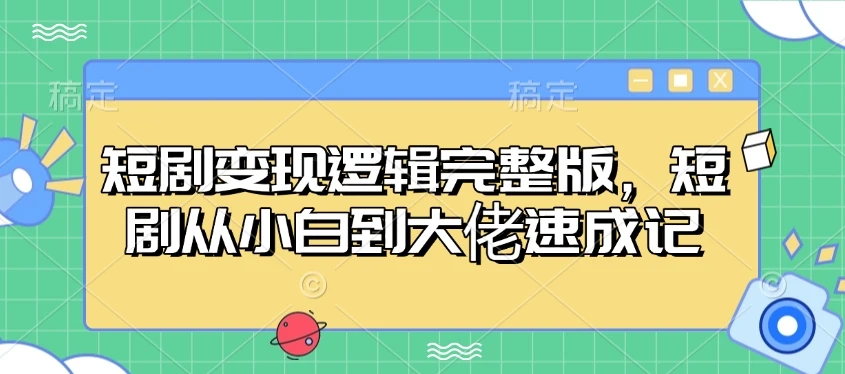 图片[1]-短剧变现逻辑完整版，短剧从小白到大佬速成记-E六资源