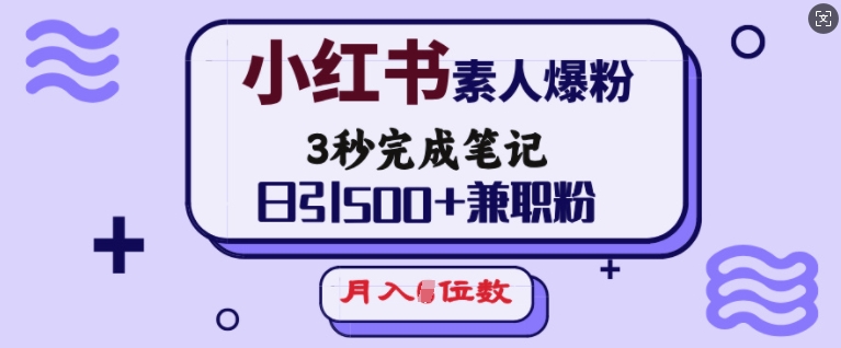 小红书素人爆粉，3秒完成笔记，日引500+兼职粉，月入5位数-E六资源