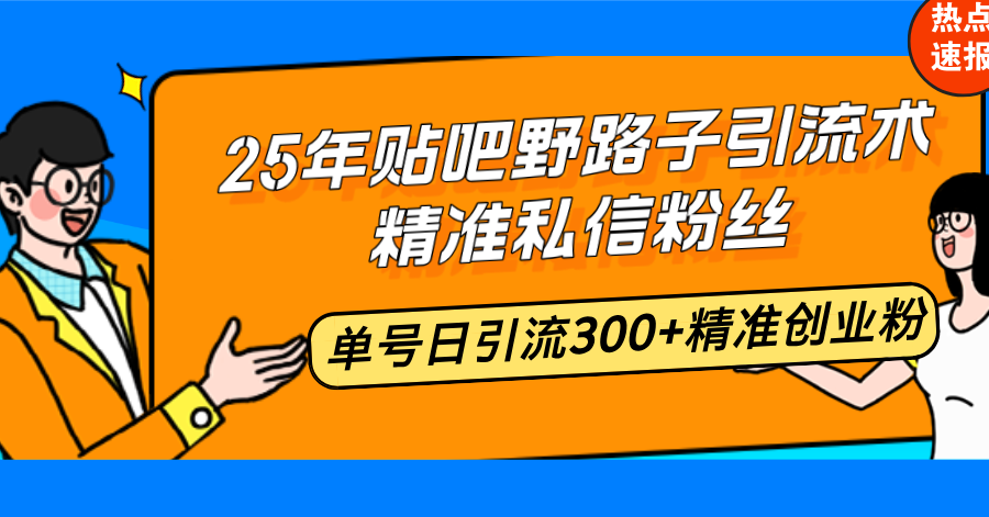 25年贴吧野路子引流术，精准私信粉丝，单号日引流300+精准创业粉-E六资源