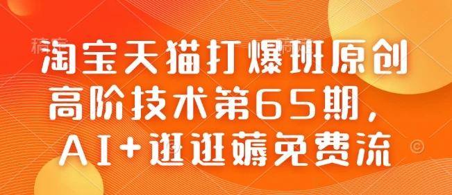 图片[1]-淘宝天猫打爆班原创高阶技术第65期，AI+逛逛薅免费流-E六资源