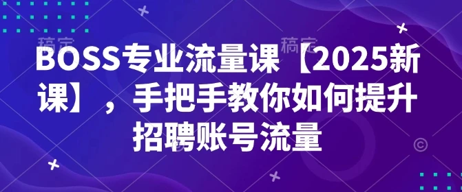 图片[1]-BOSS专业流量课【2025新课】，手把手教你如何提升招聘账号流量-E六资源