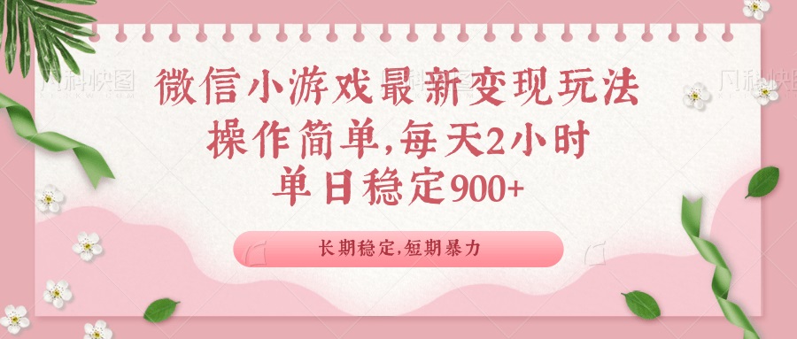微信小游戏最新玩法，全新变现方式，单日稳定900＋-E六资源