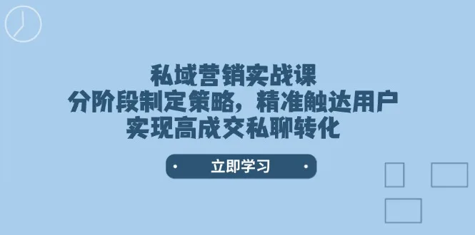 图片[1]-私域营销实战课，分阶段制定策略，精准触达用户，实现高成交私聊转化-E六资源