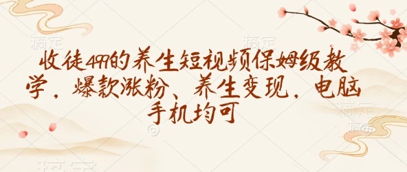 图片[1]-收徒499的养生短视频保姆级教学，爆款涨粉、养生变现，电脑手机均可-E六资源