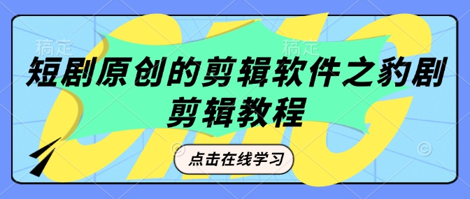 短剧原创的剪辑软件之豹剧剪辑过原创教程-E六资源