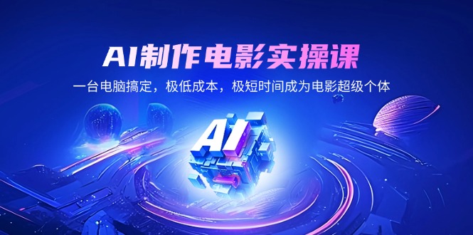 AI制作电影实操课，一台电脑搞定，极低成本，极短时间成为电影超级个体-E六资源