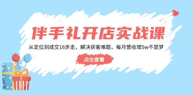 伴手礼开店实战课：从定位到成交16步走，解决获客难题，每月营收增5w+-E六资源