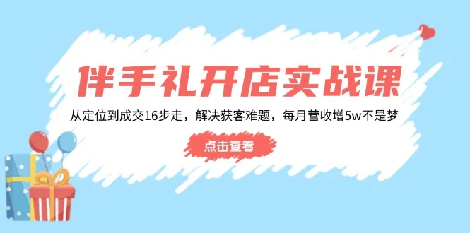 图片[1]-伴手礼开店实战课：从定位到成交16步走，解决获客难题，每月营收增5w+-E六资源