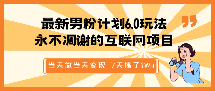 最新男粉计划6.0玩法，永不凋谢的互联网项目 当天做当天变现，视频包原创，7天搞了1W+-E六资源