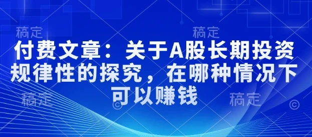 图片[1]-付费文章：关于A股长期投资规律性的探究，在哪种情况下可以赚钱-E六资源