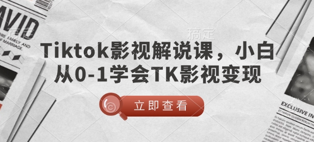 TikTok影视解说课，小白从0-1学会TK影视变现-E六资源