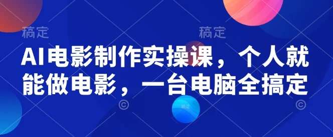图片[1]-AI电影制作实操课，个人就能做电影，一台电脑全搞定-E六资源