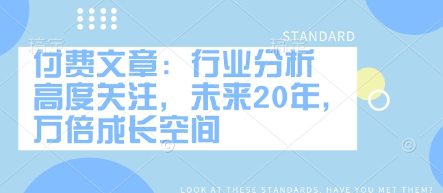 付费文章：行业分析 高度关注，未来20年，万倍成长空间-E六资源